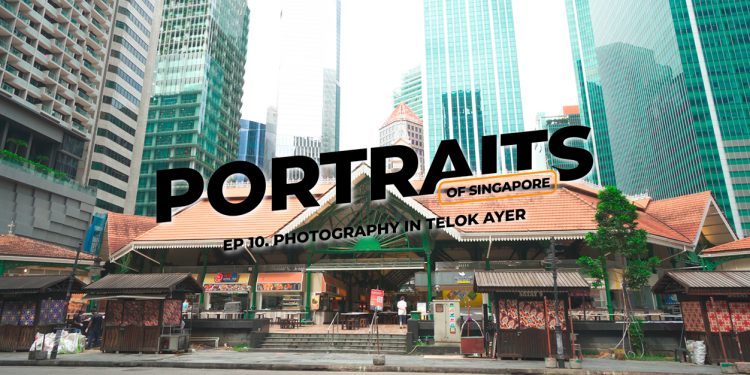 Portraits of Singapore in Telok Ayer (Ep 10): Editing Your Photos More Efficiently