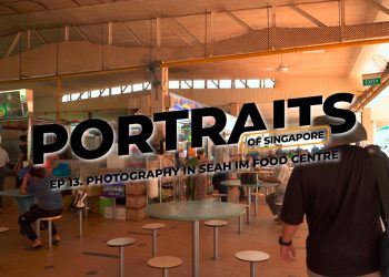 Portraits of Singapore in Seah Im Food Centre (Ep 13): Which Lens to Bring